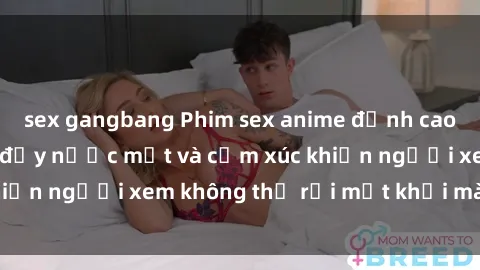 sex gangbang Phim sex anime đỉnh cao: Những tác phẩm đầy nước mắt và cảm xúc khiến người xem không thể rời mắt khỏi màn hình