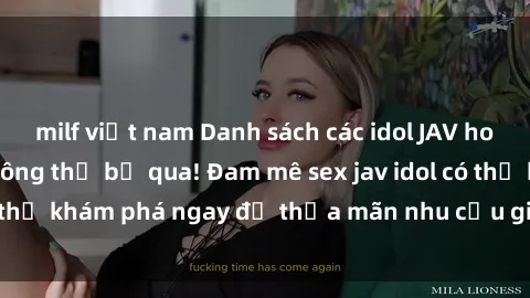 milf việt nam Danh sách các idol JAV hot nhất hiện nay không thể bỏ qua! Đam mê sex jav idol có thể khám phá ngay để thỏa mãn nhu cầu giải trí của mình!